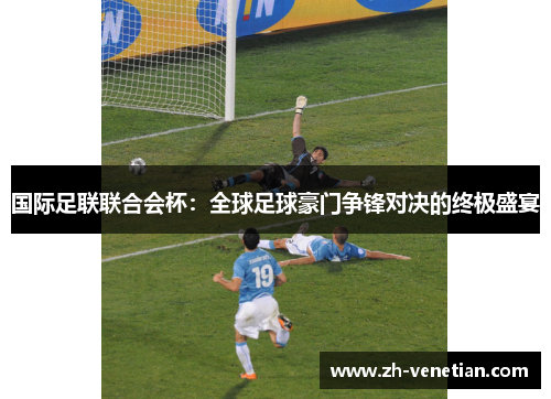 国际足联联合会杯：全球足球豪门争锋对决的终极盛宴