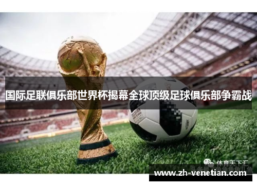 国际足联俱乐部世界杯揭幕全球顶级足球俱乐部争霸战