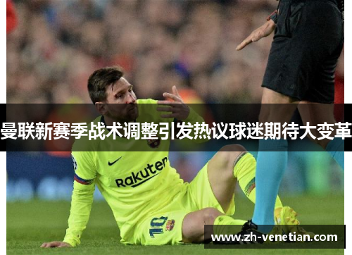 曼联新赛季战术调整引发热议球迷期待大变革
