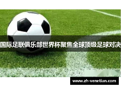 国际足联俱乐部世界杯聚焦全球顶级足球对决