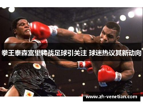 拳王泰森富里转战足球引关注 球迷热议其新动向