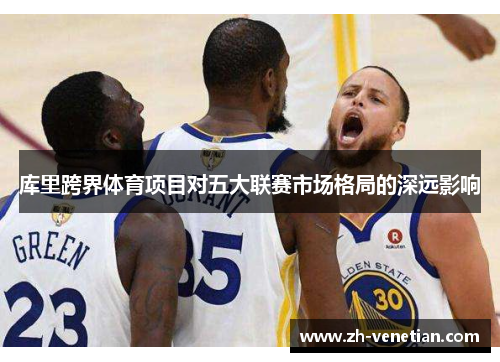 库里跨界体育项目对五大联赛市场格局的深远影响