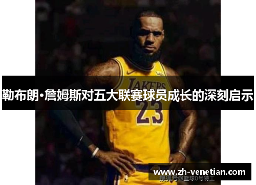 勒布朗·詹姆斯对五大联赛球员成长的深刻启示