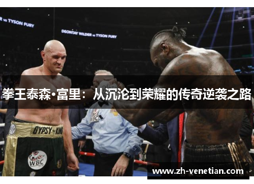 拳王泰森·富里：从沉沦到荣耀的传奇逆袭之路