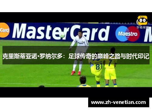 克里斯蒂亚诺·罗纳尔多：足球传奇的巅峰之路与时代印记